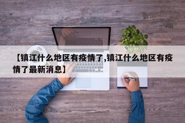 【镇江什么地区有疫情了,镇江什么地区有疫情了最新消息】