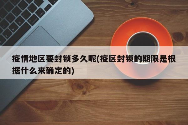 疫情地区要封锁多久呢(疫区封锁的期限是根据什么来确定的)