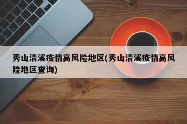 秀山清溪疫情高风险地区(秀山清溪疫情高风险地区查询)