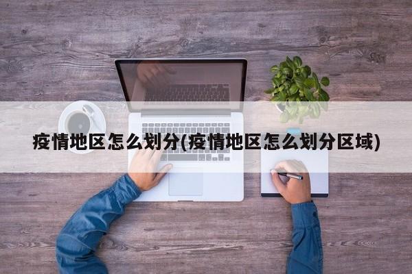 疫情地区怎么划分(疫情地区怎么划分区域)
