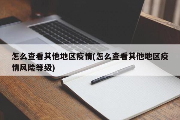 怎么查看其他地区疫情(怎么查看其他地区疫情风险等级)