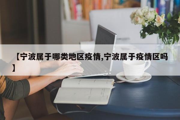 【宁波属于哪类地区疫情,宁波属于疫情区吗】