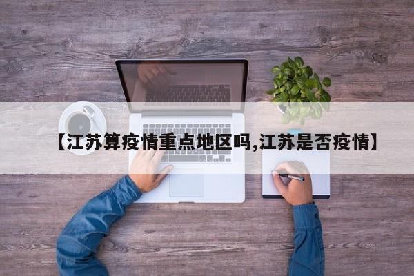 【江苏算疫情重点地区吗,江苏是否疫情】