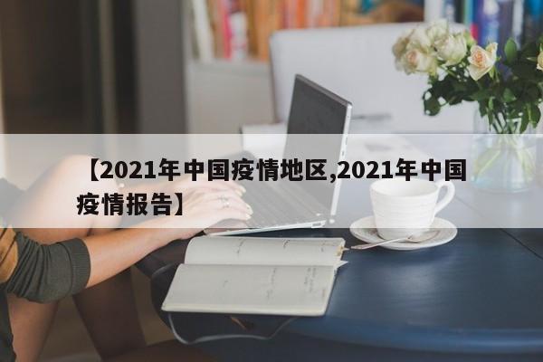【2021年中国疫情地区,2021年中国疫情报告】