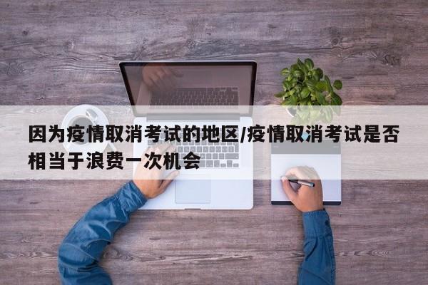 因为疫情取消考试的地区/疫情取消考试是否相当于浪费一次机会