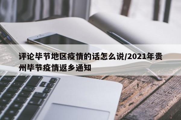 评论毕节地区疫情的话怎么说/2021年贵州毕节疫情返乡通知