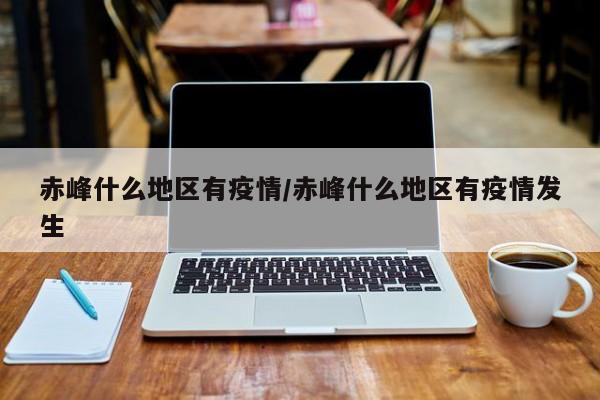 赤峰什么地区有疫情/赤峰什么地区有疫情发生
