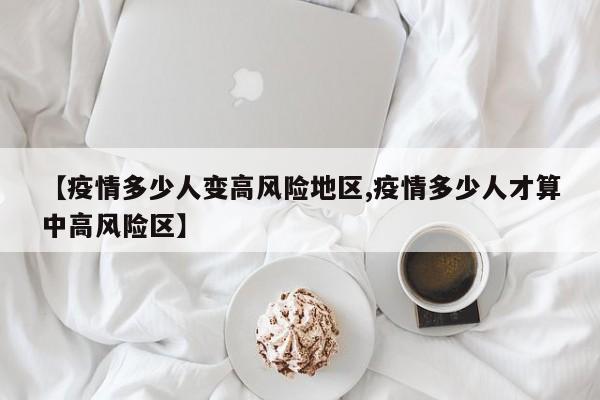 【疫情多少人变高风险地区,疫情多少人才算中高风险区】