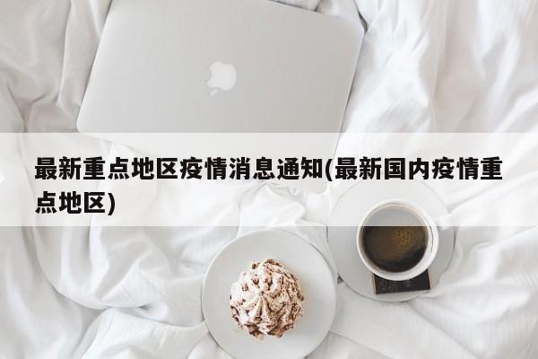最新重点地区疫情消息通知(最新国内疫情重点地区)