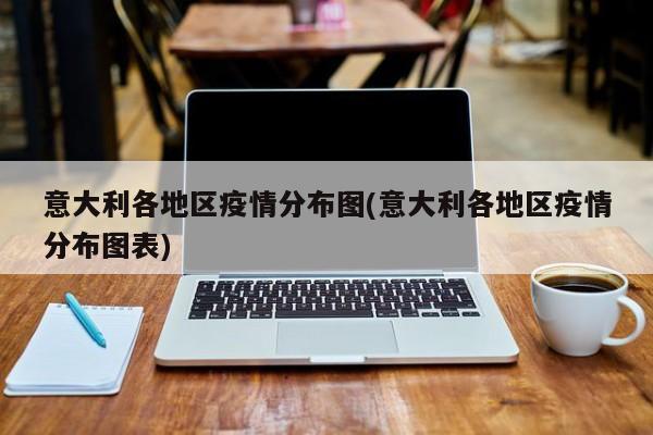 意大利各地区疫情分布图(意大利各地区疫情分布图表)