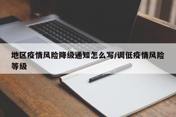 地区疫情风险降级通知怎么写/调低疫情风险等级