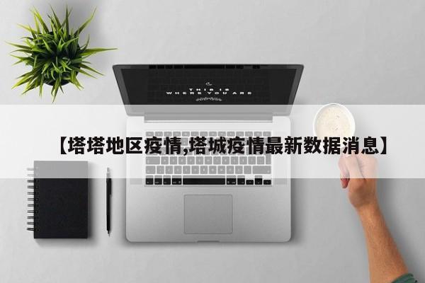 【塔塔地区疫情,塔城疫情最新数据消息】