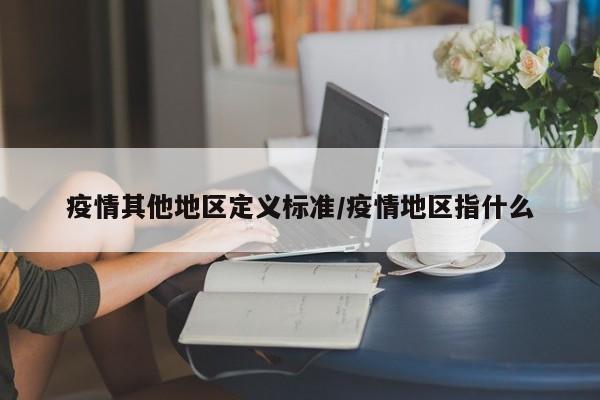 疫情其他地区定义标准/疫情地区指什么