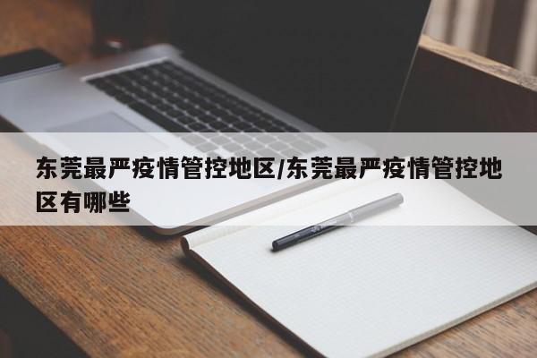东莞最严疫情管控地区/东莞最严疫情管控地区有哪些
