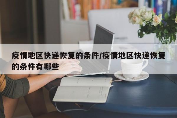 疫情地区快递恢复的条件/疫情地区快递恢复的条件有哪些
