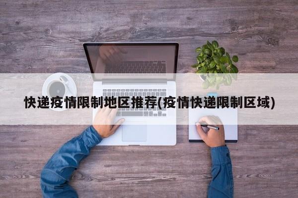快递疫情限制地区推荐(疫情快递限制区域)