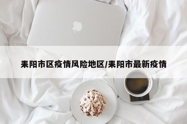 耒阳市区疫情风险地区/耒阳市最新疫情