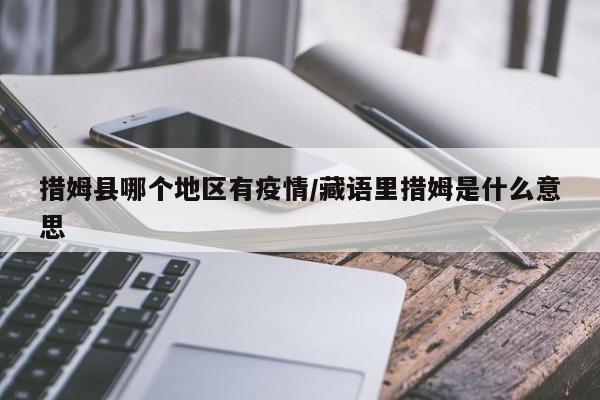 措姆县哪个地区有疫情/藏语里措姆是什么意思