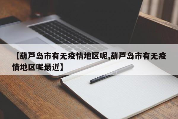【葫芦岛市有无疫情地区呢,葫芦岛市有无疫情地区呢最近】