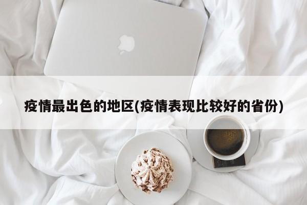 疫情最出色的地区(疫情表现比较好的省份)