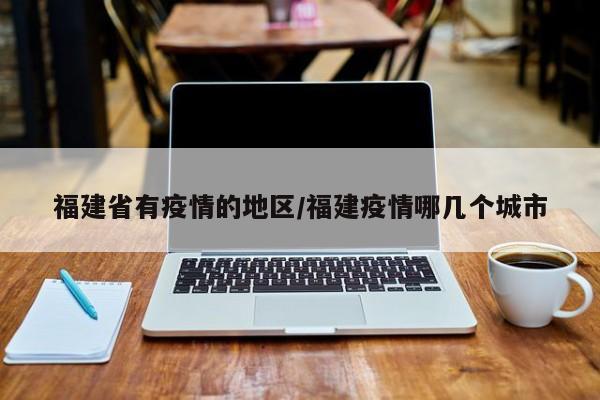 福建省有疫情的地区/福建疫情哪几个城市