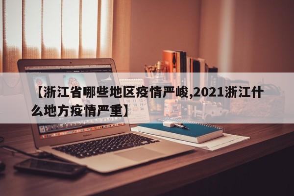 【浙江省哪些地区疫情严峻,2021浙江什么地方疫情严重】