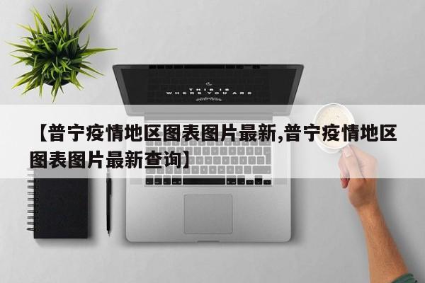 【普宁疫情地区图表图片最新,普宁疫情地区图表图片最新查询】